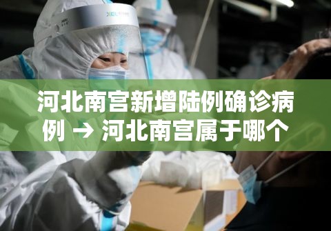 河北南宫新增陆例确诊病例 → 河北南宫属于哪个市 河北南宫新增陆例确诊病例 → 河北南宫属于哪个市