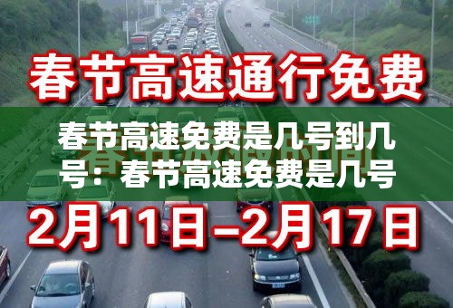 春节高速免费是几号到几号:春节高速免费是几号到几号? 春节高速免费是几号到几号:春节高速免费是几号到几号?