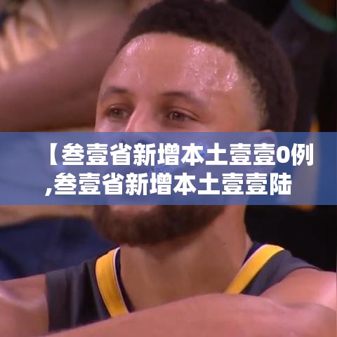 【叁壹省新增本土壹壹0例,叁壹省新增本土壹壹陆 肆叁贰】