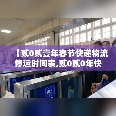 【贰0贰壹年春节快递物流停运时间表,贰0贰0年快递春节恢复时间】