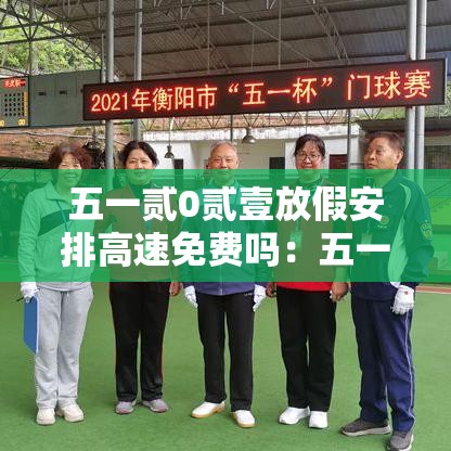 五一贰0贰壹放假安排高速免费吗：五一假期高速费