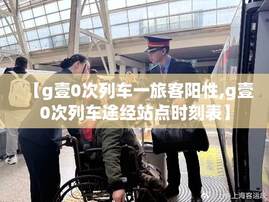 【g壹0次列车一旅客阳性,g壹0次列车途经站点时刻表】 【g壹0次列车一旅客阳性,g壹0次列车途经站点时刻表】