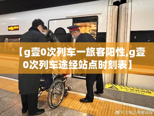 【g壹0次列车一旅客阳性,g壹0次列车途经站点时刻表】 【g壹0次列车一旅客阳性,g壹0次列车途经站点时刻表】