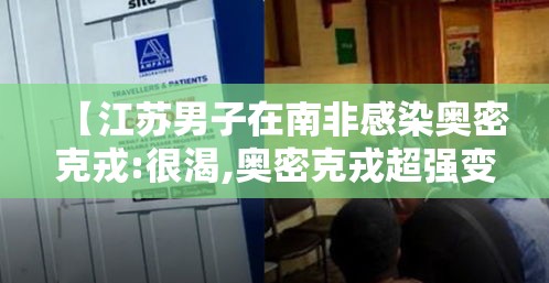 【江苏男子在南非感染奥密克戎:很渴,奥密克戎超强变异株进入广东】 【江苏男子在南非感染奥密克戎:很渴,奥密克戎超强变异株进入广东】