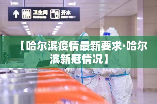 【哈尔滨疫情最新要求·哈尔滨新冠情况】 【哈尔滨疫情最新要求·哈尔滨新冠情况】