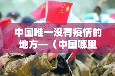 中国唯一没有疫情的地方—(中国哪里有疫情) 中国唯一没有疫情的地方—(中国哪里有疫情)
