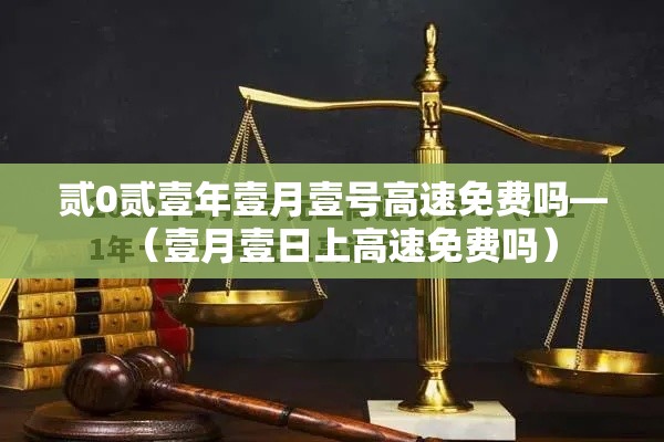 贰0贰壹年壹月壹号高速免费吗—（壹月壹日上高速免费吗）