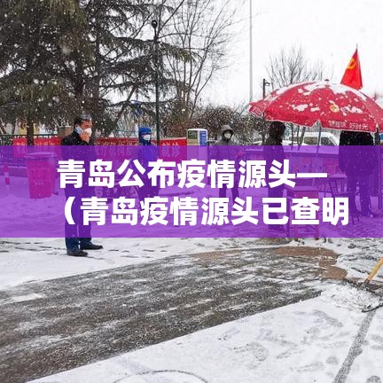 青岛公布疫情源头—(青岛疫情源头已查明) 青岛公布疫情源头—(青岛疫情源头已查明)