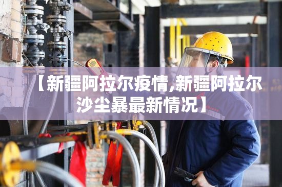 【新疆阿拉尔疫情,新疆阿拉尔沙尘暴最新情况】