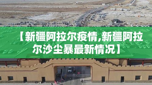 【新疆阿拉尔疫情,新疆阿拉尔沙尘暴最新情况】