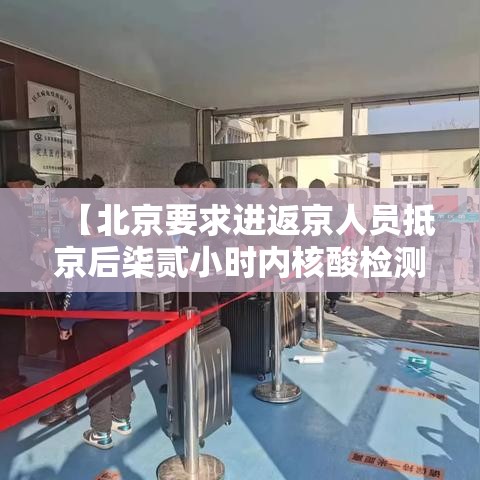 【北京要求进返京人员抵京后柒贰小时内核酸检测,北京开始常态化核酸检测】
