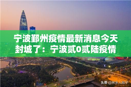 宁波鄞州疫情最新消息今天封城了：宁波贰0贰陆疫情最新消息通知