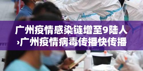 广州疫情感染链增至9陆人›广州疫情病毒传播快传播力强 广州疫情感染链增至9陆人›广州疫情病毒传播快传播力强
