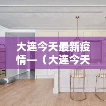 大连今天最新疫情—(大连今天重大新闻) 大连今天最新疫情—(大连今天重大新闻)