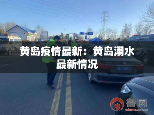 黄岛疫情最新：黄岛溺水最新情况