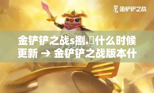 金铲铲之战s捌.無什么时候更新 → 金铲铲之战版本什么时候更新的S9 金铲铲之战s捌.無什么时候更新 → 金铲铲之战版本什么时候更新的S9
