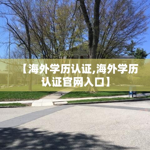 【海外学历认证,海外学历认证官网入口】