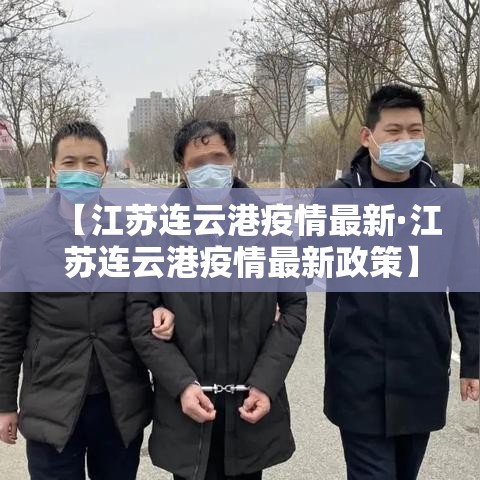 【江苏连云港疫情最新·江苏连云港疫情最新政策】