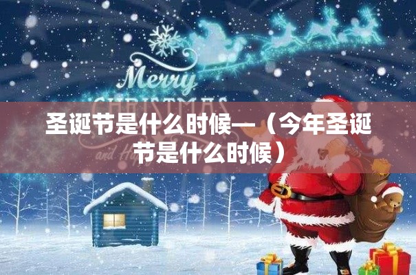 圣诞节是什么时候—(今年圣诞节是什么时候) 圣诞节是什么时候—(今年圣诞节是什么时候)