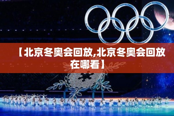 【北京冬奥会回放,北京冬奥会回放在哪看】 【北京冬奥会回放,北京冬奥会回放在哪看】