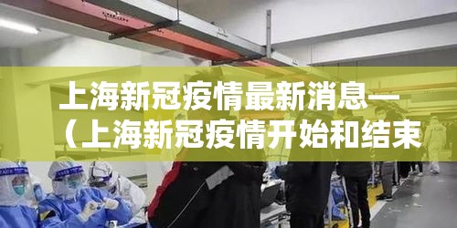 上海新冠疫情最新消息—(上海新冠疫情开始和结束时间) 上海新冠疫情最新消息—(上海新冠疫情开始和结束时间)