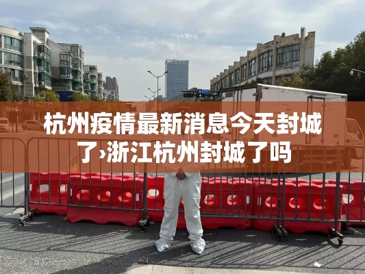 杭州疫情最新消息今天封城了›浙江杭州封城了吗 杭州疫情最新消息今天封城了›浙江杭州封城了吗