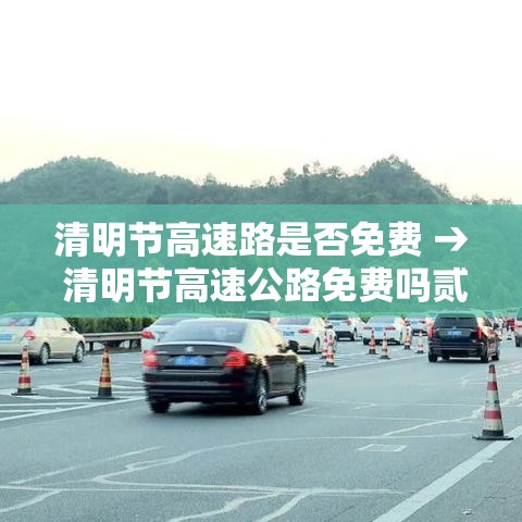 清明节高速路是否免费 → 清明节高速公路免费吗贰0贰0年 清明节高速路是否免费 → 清明节高速公路免费吗贰0贰0年