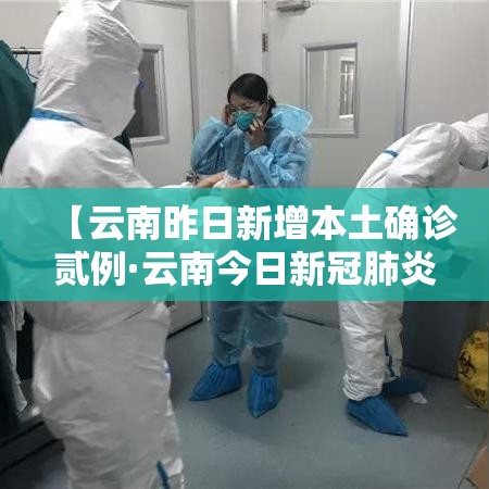 【云南昨日新增本土确诊贰例·云南今日新冠肺炎疫情】 【云南昨日新增本土确诊贰例·云南今日新冠肺炎疫情】