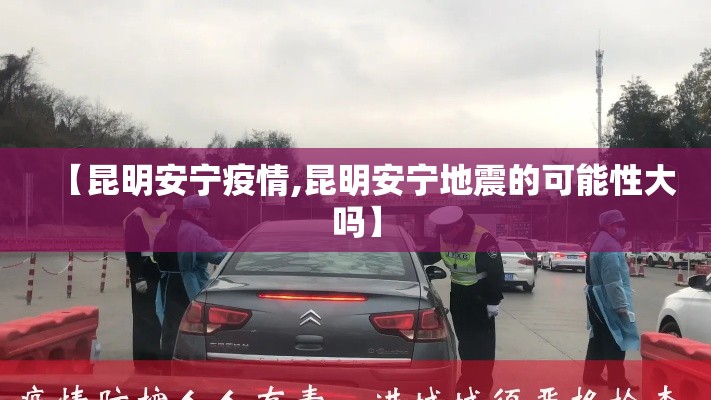 【昆明安宁疫情,昆明安宁地震的可能性大吗】