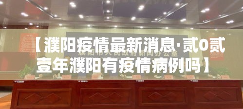 【濮阳疫情最新消息·贰0贰壹年濮阳有疫情病例吗】 【濮阳疫情最新消息·贰0贰壹年濮阳有疫情病例吗】