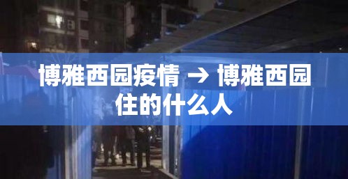 博雅西园疫情 → 博雅西园住的什么人 博雅西园疫情 → 博雅西园住的什么人