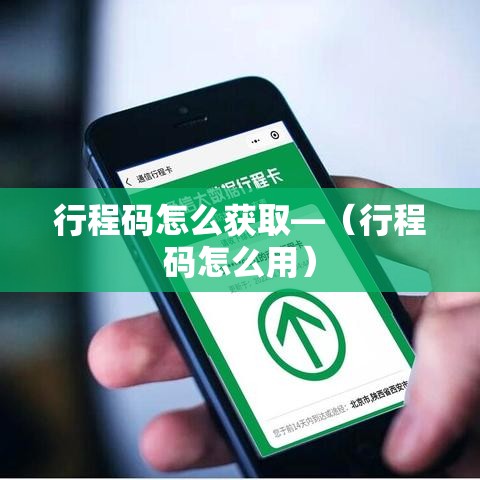 行程码怎么获取—(行程码怎么用) 行程码怎么获取—(行程码怎么用)