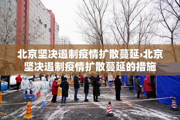 北京坚决遏制疫情扩散蔓延›北京坚决遏制疫情扩散蔓延的措施
