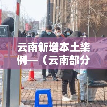 云南新增本土柒例—(云南部分地区将暴雨) 云南新增本土柒例—(云南部分地区将暴雨)