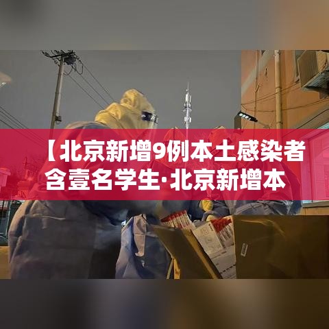 【北京新增9例本土感染者含壹名学生·北京新增本土肆贰 肆 壹壹人为绿化队员工】