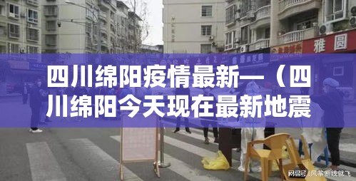 四川绵阳疫情最新—（四川绵阳今天现在最新地震消息）