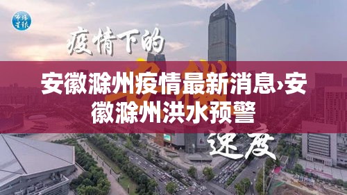 安徽滁州疫情最新消息›安徽滁州洪水预警 安徽滁州疫情最新消息›安徽滁州洪水预警