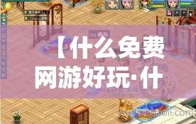 【什么免费网游好玩·什么免费网游好玩又便宜】