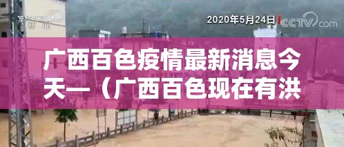 广西百色疫情最新消息今天—(广西百色现在有洪水吗) 广西百色疫情最新消息今天—(广西百色现在有洪水吗)