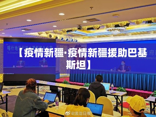 【疫情新疆·疫情新疆援助巴基斯坦】 【疫情新疆·疫情新疆援助巴基斯坦】