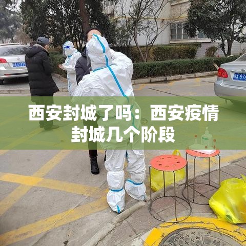 西安封城了吗：西安疫情封城几个阶段
