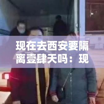 现在去西安要隔离壹肆天吗：现在去西安旅游合适吗