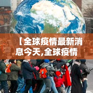 【全球疫情最新消息今天,全球疫情最新消息今天实时】