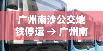 广州南沙公交地铁停运 → 广州南沙公交地铁停运了吗