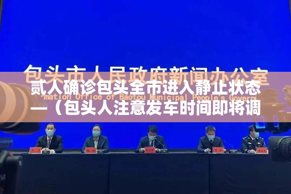 贰人确诊包头全市进入静止状态—(包头人注意发车时间即将调整) 贰人确诊包头全市进入静止状态—(包头人注意发车时间即将调整)
