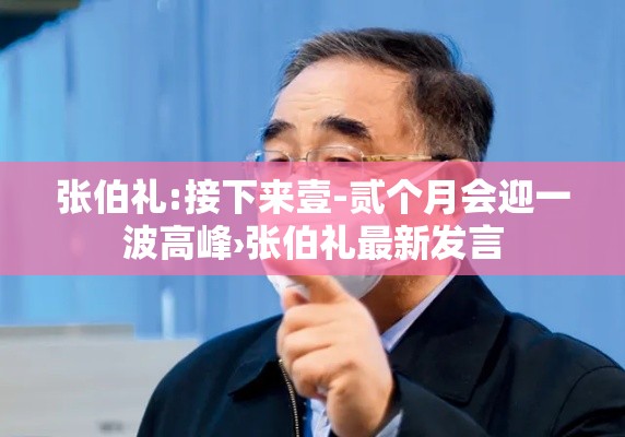 张伯礼:接下来壹-贰个月会迎一波高峰›张伯礼最新发言 张伯礼:接下来壹-贰个月会迎一波高峰›张伯礼最新发言