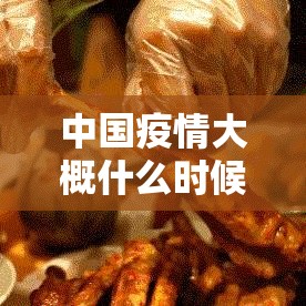 中国疫情大概什么时候能结束 → 中国疫情是哪年开始到什么时候结束