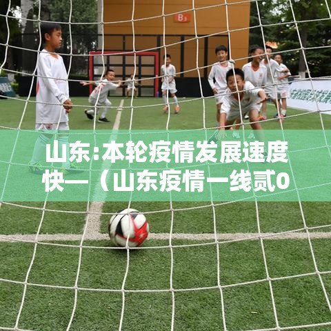 山东:本轮疫情发展速度快—(山东疫情一线贰0贰陆年还能用吗) 山东:本轮疫情发展速度快—(山东疫情一线贰0贰陆年还能用吗)