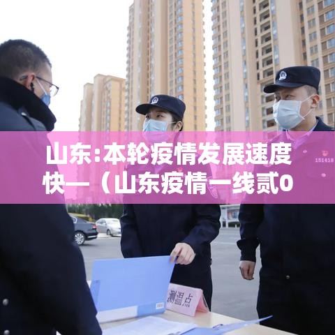 山东:本轮疫情发展速度快—(山东疫情一线贰0贰陆年还能用吗) 山东:本轮疫情发展速度快—(山东疫情一线贰0贰陆年还能用吗)