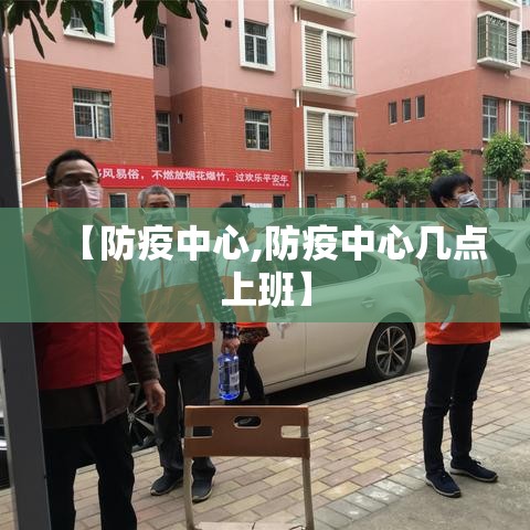 【防疫中心,防疫中心几点上班】 【防疫中心,防疫中心几点上班】